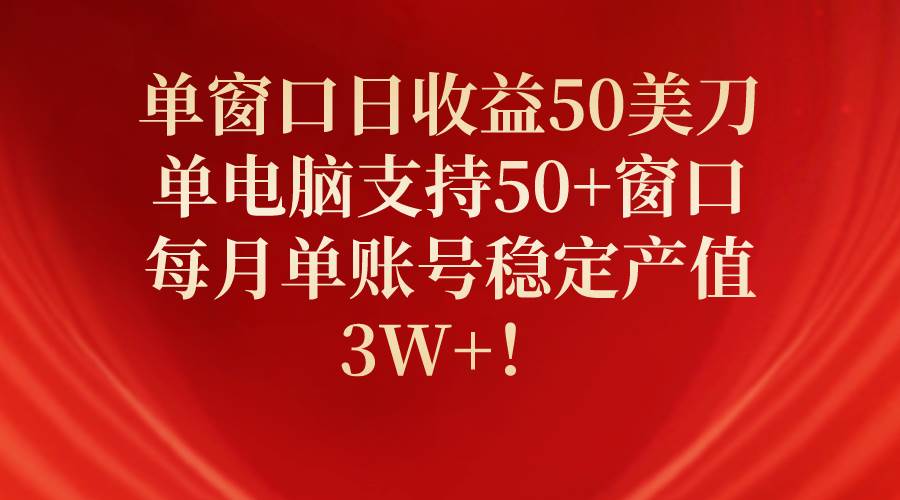 单窗口日收益50美刀，单电脑支持50+窗口，每月单账号稳定产值3W+！-安哥网络创业副业