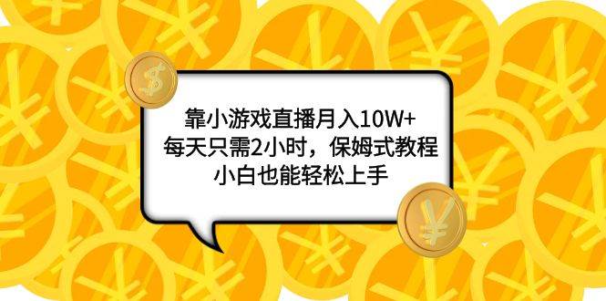靠小游戏直播月入10W+，每天只需2小时，保姆式教程，小白也能轻松上手-安哥网络创业副业