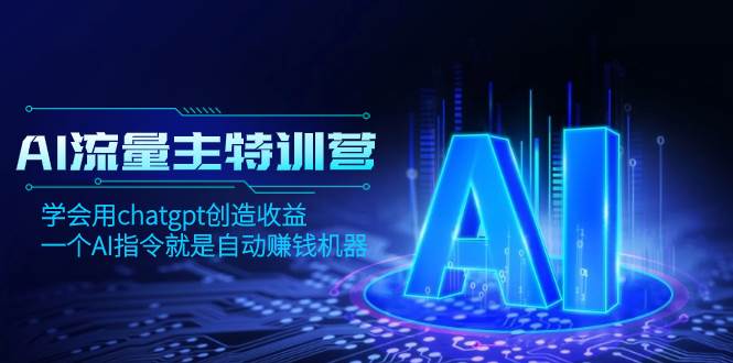 AI流量主训练营，学会用chatgpt创造收益，一个AI指令就是自动赚钱机器-安哥网络创业副业