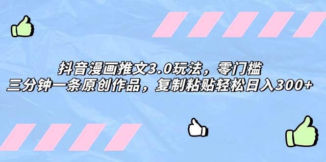 抖音漫画推文3.0玩法，零门槛，三分钟一条原创作品，复制粘贴轻松日入300+-安哥网络创业副业