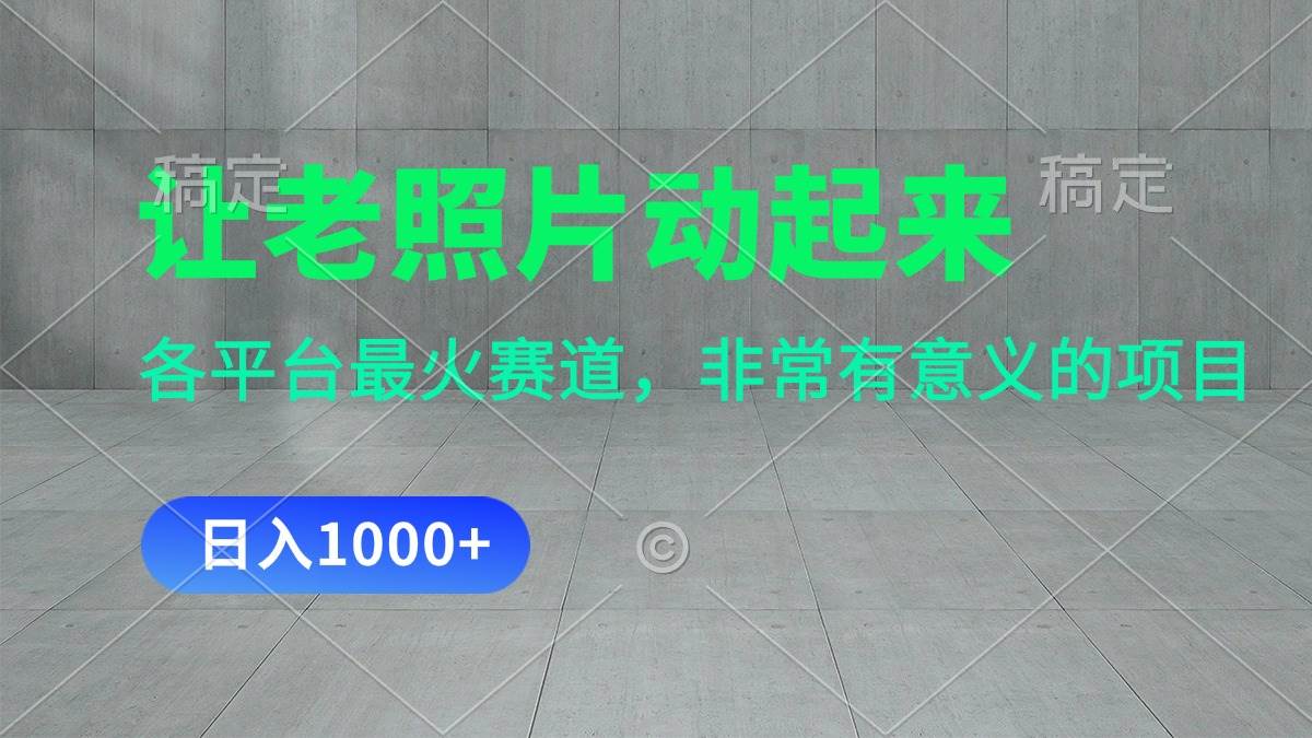 让老照片动起来，一天变现1000+，各平台最火赛道，看完就会-安哥网络创业副业