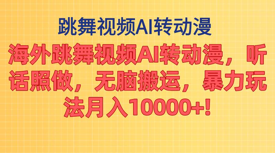 海外跳舞视频AI转动漫，听话照做，无脑搬运，暴力玩法 月入10000+-安哥网络创业副业