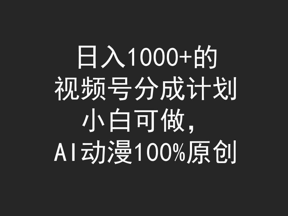 日入1000+的视频号分成计划，小白可做，AI动漫100%原创-安哥网络创业副业