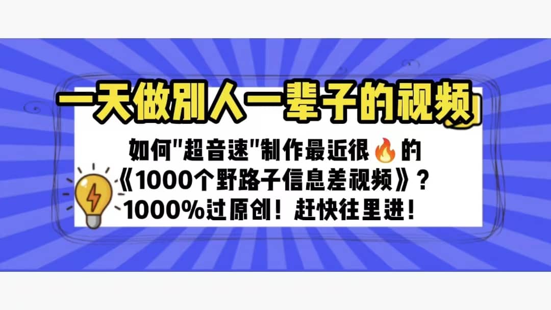 一天做完别一辈子的视频 制作最近很火的《1000个野路子信息差》100%过原创-安哥网络创业副业