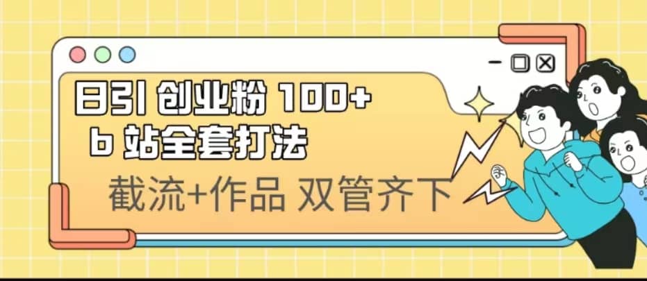 日引创业粉 100+ b 站全套打法【实操视频】-安哥网络创业副业