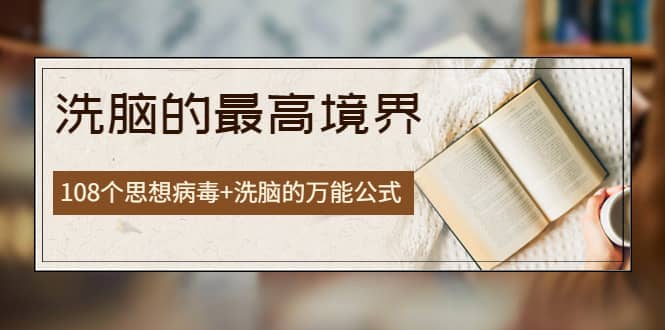 《洗脑的最高境界》人手一本的商业圣经，108个思想病毒+洗脑的万能公式-安哥网络创业副业