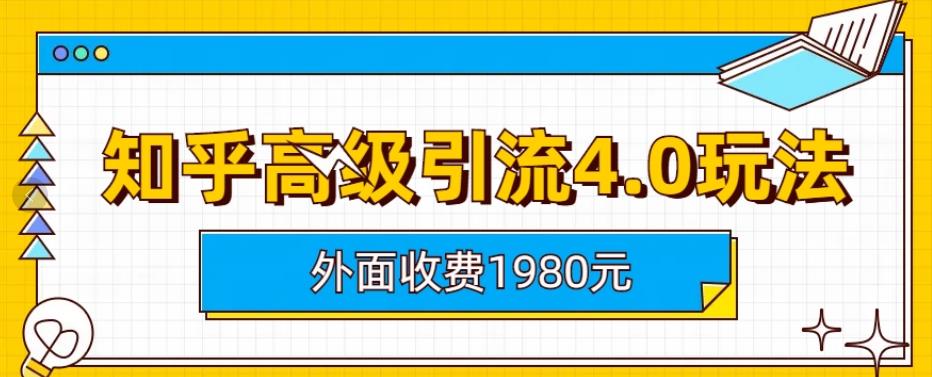 外面收费1980知乎高级引流4.0玩法，纯实操课程【揭秘】-安哥网络创业副业