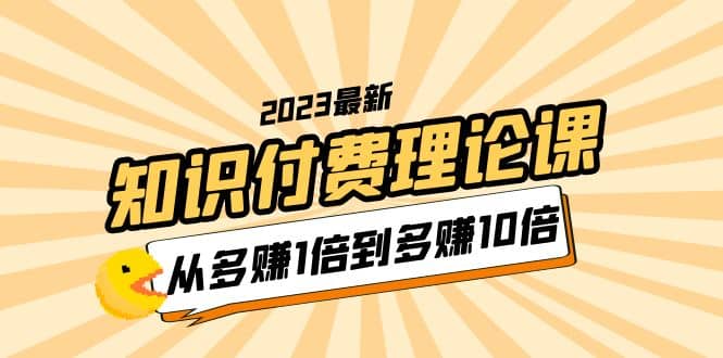 2023知识付费理论课，从多赚1倍到多赚10倍（10节视频课）-安哥网络创业副业