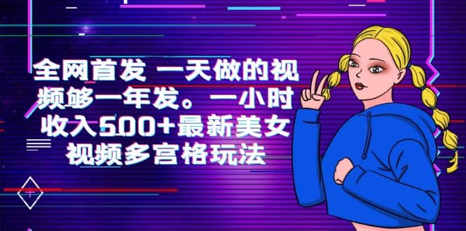 全网首发 一天做的视频够一年发。一小时收入500+最新美女视频多宫格玩法-安哥网络创业副业