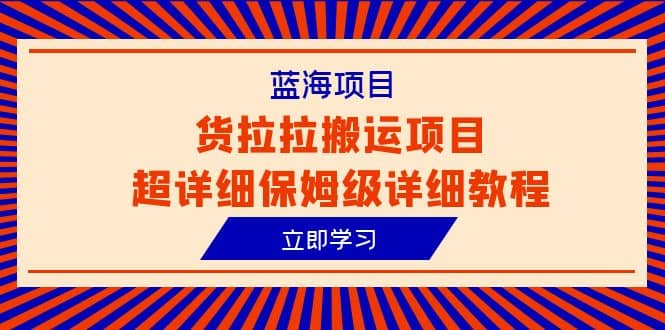 蓝海项目，货拉拉搬运项目超详细保姆级详细教程（6节课）-安哥网络创业副业