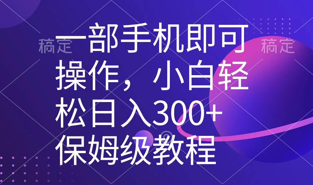 一部手机即可操作，小白轻松上手日入300+保姆级教程，五分钟一个原创视频-安哥网络创业副业