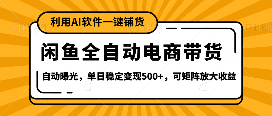 【闲鱼全自动电商带货】全新升级玩法，单日稳定变现500+，可矩阵放大收益-安哥网络创业副业