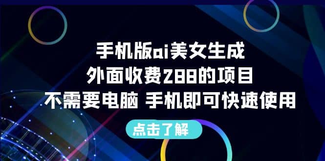 手机版ai美女生成-外面收费288的项目，不需要电脑，手机即可快速使用-安哥网络创业副业