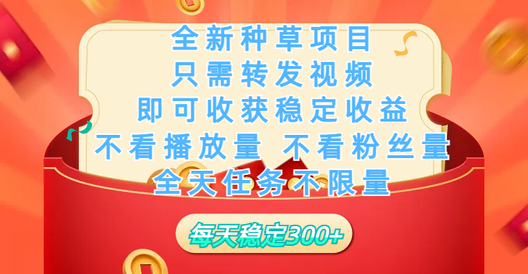 全新种草项目，只需每日转发视频，即可收获稳定收益，不看播放量、不看粉丝量、不看真实实名、全天随时做任务，一个任务2分钟完成，每天稳定300+-安哥网络创业副业