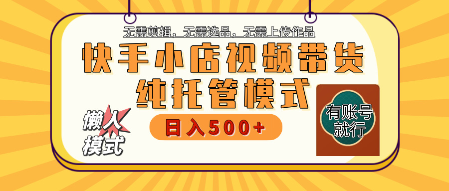 【躺赚项目】快手小店视频带货，纯托管模式，日入500+，无需剪辑，无需选品，无需上传作品，有账号即可托管-安哥网络创业副业