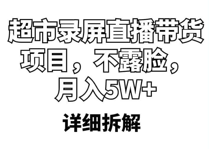 超市录屏直播带货项目，不露脸，月入5W+（详细拆解）-安哥网络创业副业