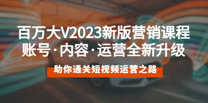 百万大V2023新版营销课 账号·内容·运营全新升级 通关短视频运营之路-安哥网络创业副业