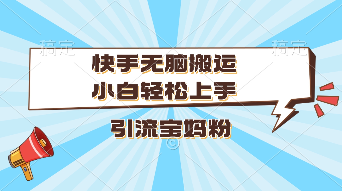 快手无脑搬运，小白轻松上手，引流宝妈粉-安哥网络创业副业