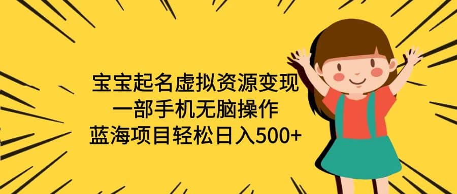宝宝起名虚拟资源变现，一部手机无脑操作，蓝海项目轻松日入500+（附软件）-安哥网络创业副业