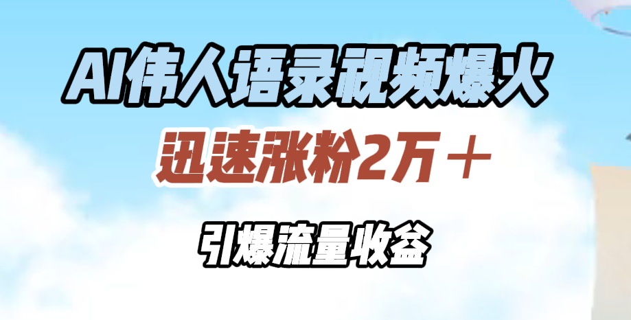 AI伟人语录视频爆火，迅速涨粉2万＋，引爆流量收益-安哥网络创业副业