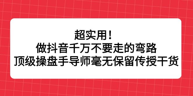 超实用！做抖音千万不要走的弯路，顶级操盘手导师毫无保留传授干货-安哥网络创业副业