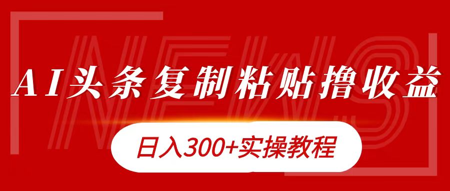今日头条复制粘贴撸金日入300+-安哥网络创业副业