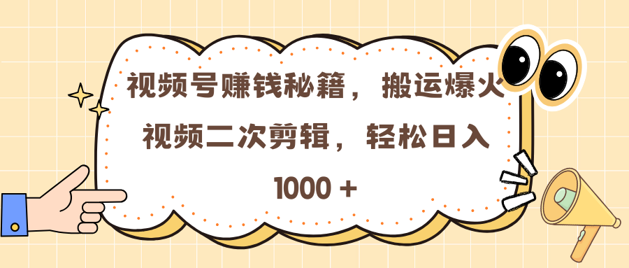 视频号赚钱秘籍，搬运爆火视频二次剪辑，轻松日入 1000 +-安哥网络创业副业