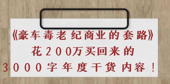 《豪车毒老纪 商业的套路》花200万买回来的，3000字年度干货内容-安哥网络创业副业