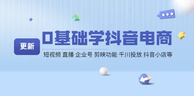 0基础学抖音电商【更新】短视频 直播 企业号 剪映功能 千川投放 抖音小店等-安哥网络创业副业