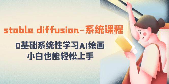 stable diffusion-系统课程：0基础系统性学习AI绘画，小白也能轻松上手-安哥网络创业副业