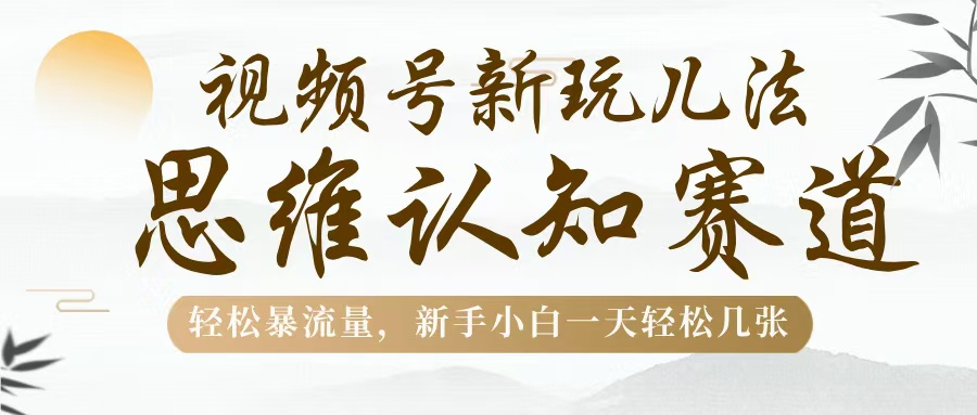 视频号新玩儿法，思维认知赛道，轻松暴流量，新手小白一天几张-安哥网络创业副业