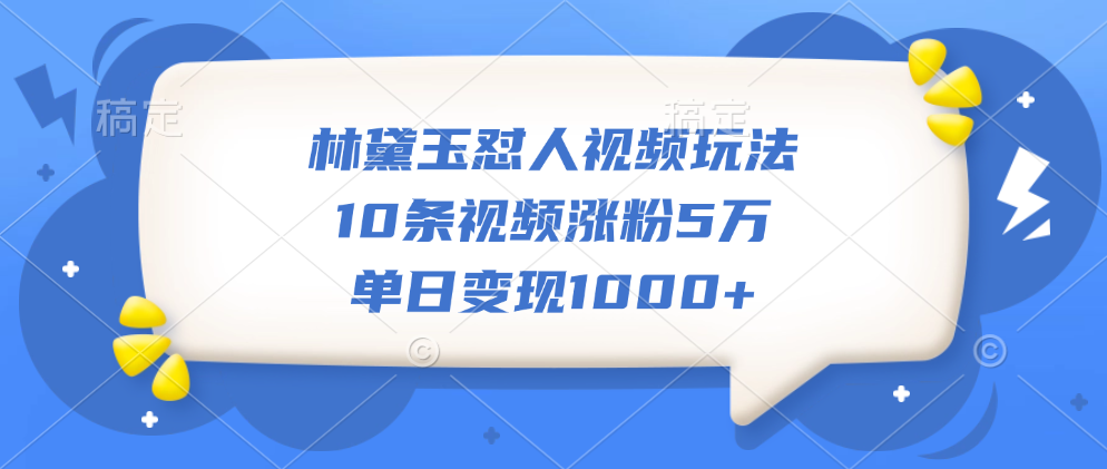 林黛玉怼人视频玩法，10条视频涨粉5万，单日变现1000+-安哥网络创业副业
