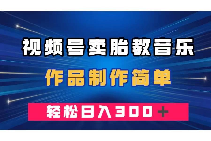 视频号卖胎教音乐，作品制作简单，一单49，轻松日入300＋-安哥网络创业副业