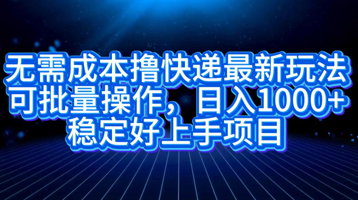 无需成本撸快递最新玩法,可批量操作，日入1000+，稳定好上手项目-安哥网络创业副业