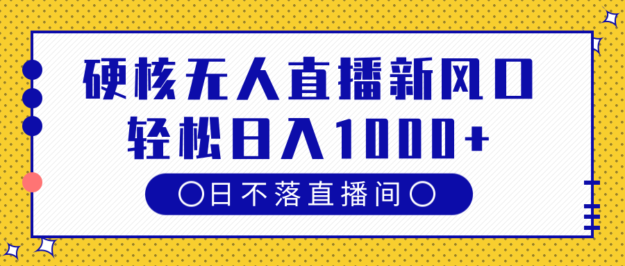 硬核无人直播新风口，日不落直播间，轻松日入1000+-安哥网络创业副业