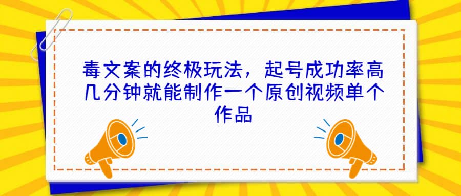 毒文案的终极玩法，起号成功率高几分钟就能制作一个原创视频单个作品-安哥网络创业副业