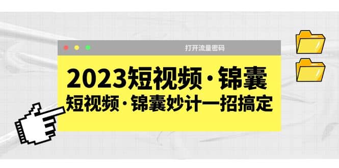 2023短视频·锦囊，短视频·锦囊妙计一招搞定，打开流量密码-安哥网络创业副业