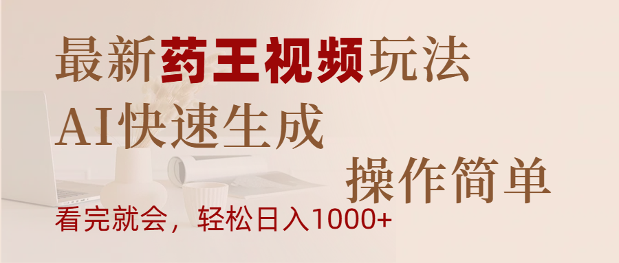 最新药王视频玩法，AI快速生成，操作简单，轻松日入1000+-安哥网络创业副业
