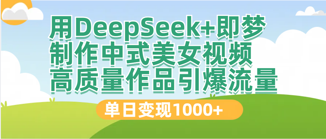 DeepSeek+即梦制作中式美女视频，高质量作品引爆流量，单日变现1000+-安哥网络创业副业