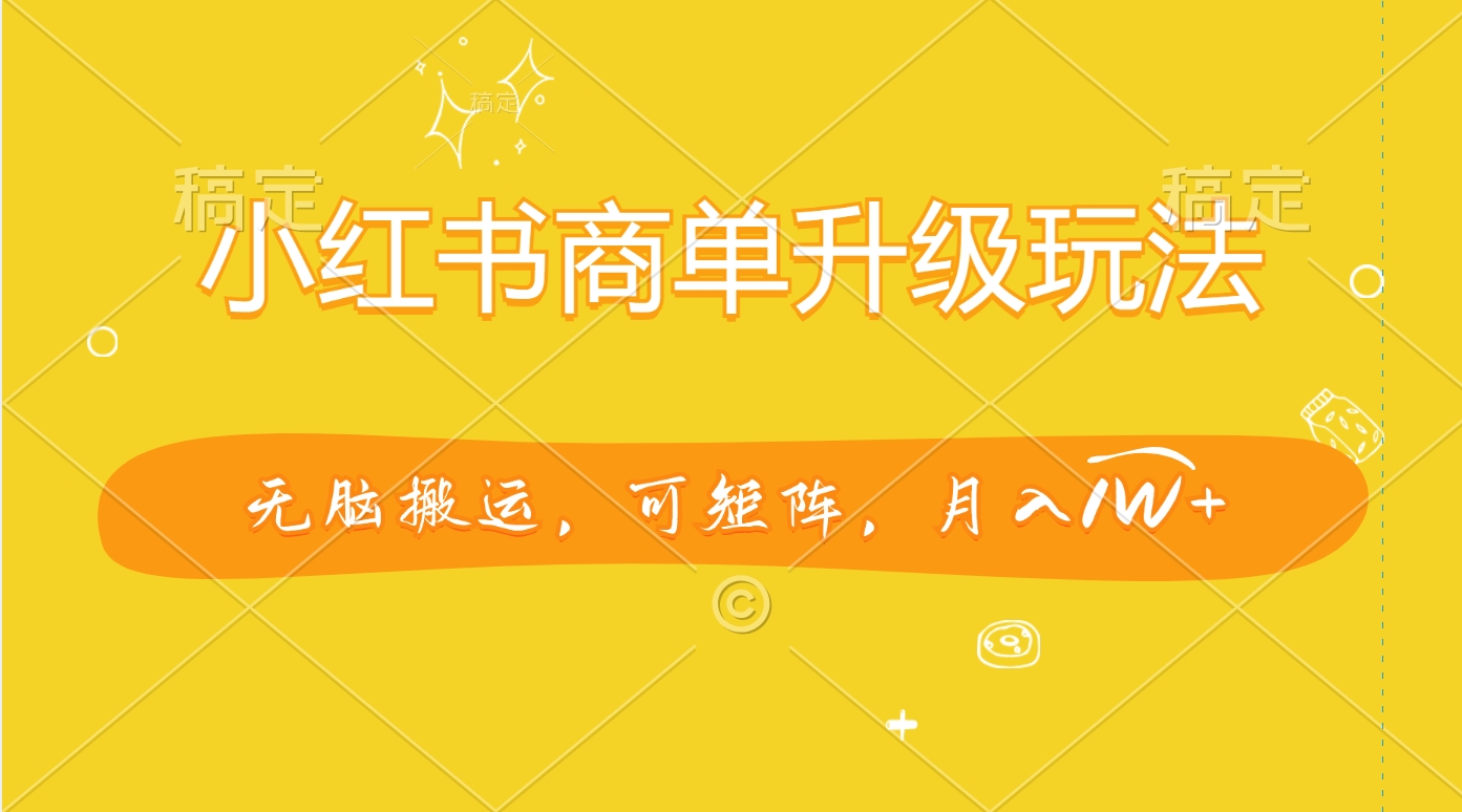 小红书商单升级玩法，无脑搬运，可矩阵，月入1W+-安哥网络创业副业