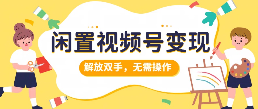 闲置视频号变现，搞钱项目再升级，解放双手，无需操作，最高单日500+-安哥网络创业副业