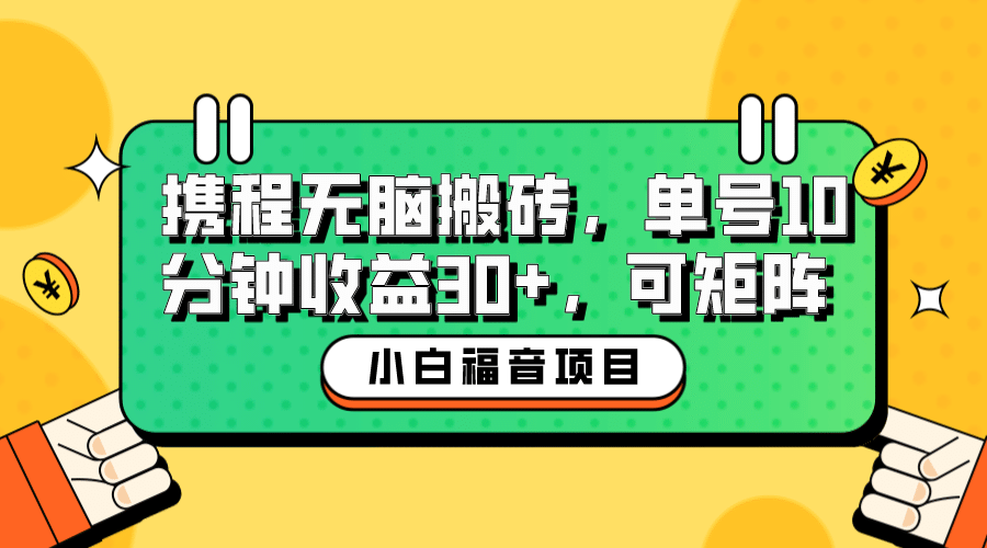 小白新手福音：携程无脑搬砖项目，单号操作10分钟收益30+，可矩阵可放大-安哥网络创业副业