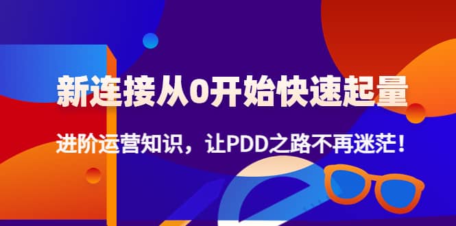 新连接从0开始快速起量：进阶运营知识，让PDD之路不再迷茫-安哥网络创业副业