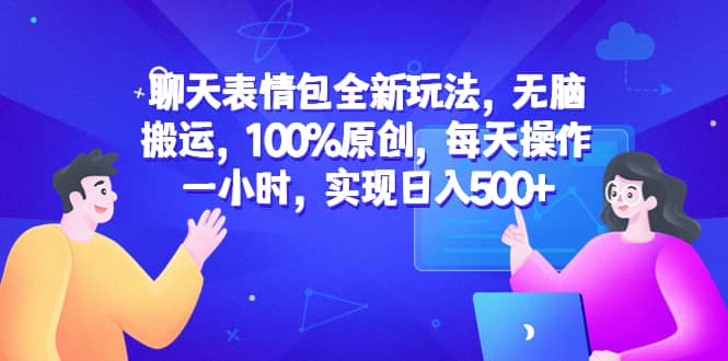 聊天表情包全新玩法，无脑搬运，100%原创，每天操作一小时，实现日入500+-安哥网络创业副业
