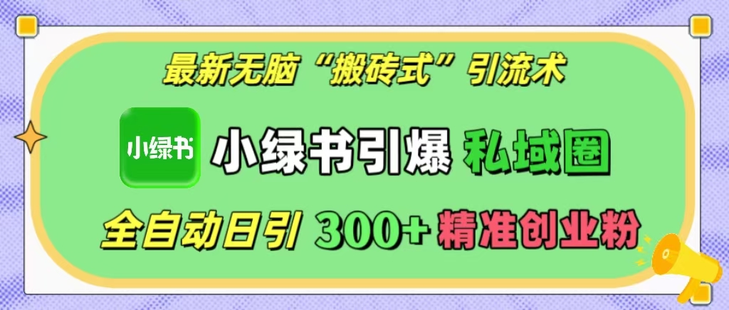 最新无脑“搬砖式”引流术，小绿书引爆私域圈，全自动日引300+精准创业粉！-安哥网络创业副业