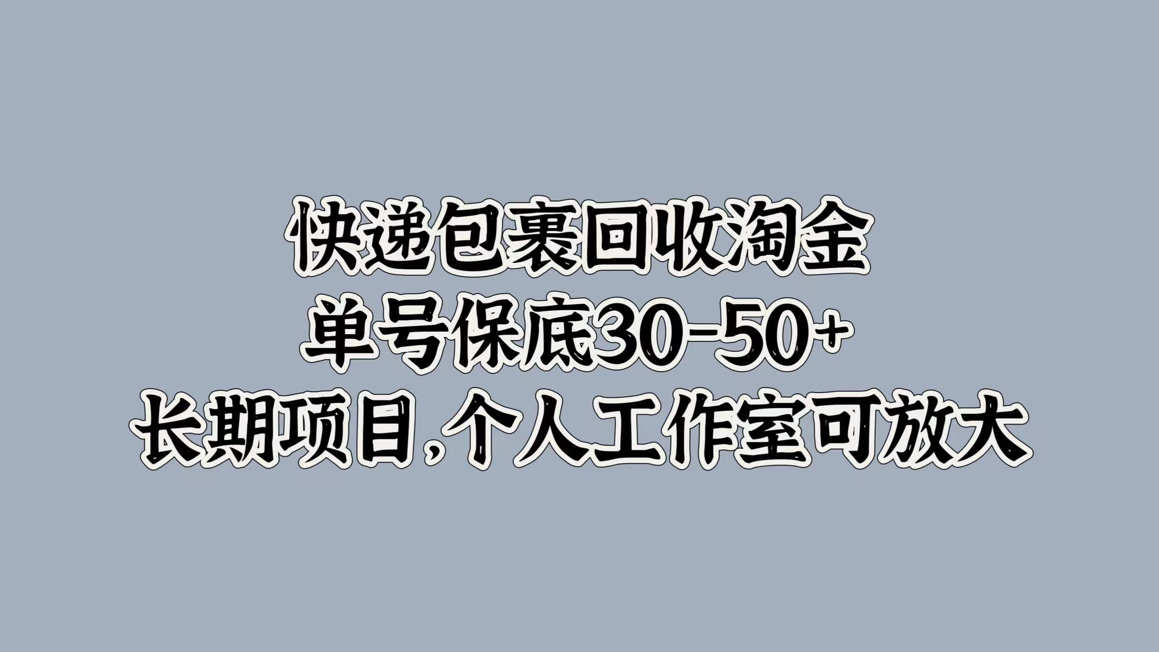 快递包裹回收淘金，单号保底30-50+，长期项目！个人工作室可放大-安哥网络创业副业