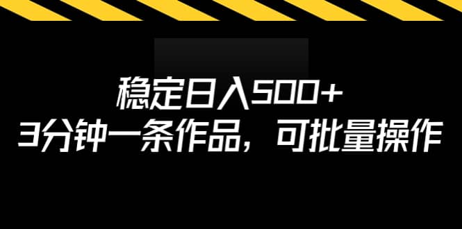 稳定日入500+，3分钟一条作品，可批量操作-安哥网络创业副业