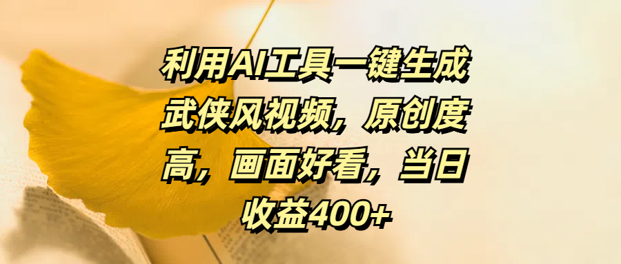 利用AI工具一键生成武侠风视频，原创度高，画面好看，当日收益400+-安哥网络创业副业