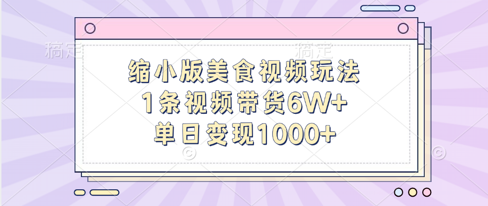 缩小版美食视频玩法，1条视频带货6W+，单日变现1000+-安哥网络创业副业