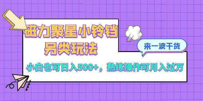 磁力聚星小铃铛另类玩法，小白也可日入500+，熟练操作可月入过万-安哥网络创业副业